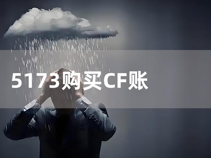 5173 购买 CF 账号全攻略 如何在 5173 安全购买 CF 账号？