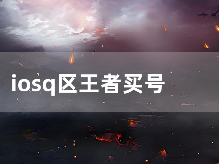 iosq 区王者买号攻略 如何挑选安全可靠的账号？