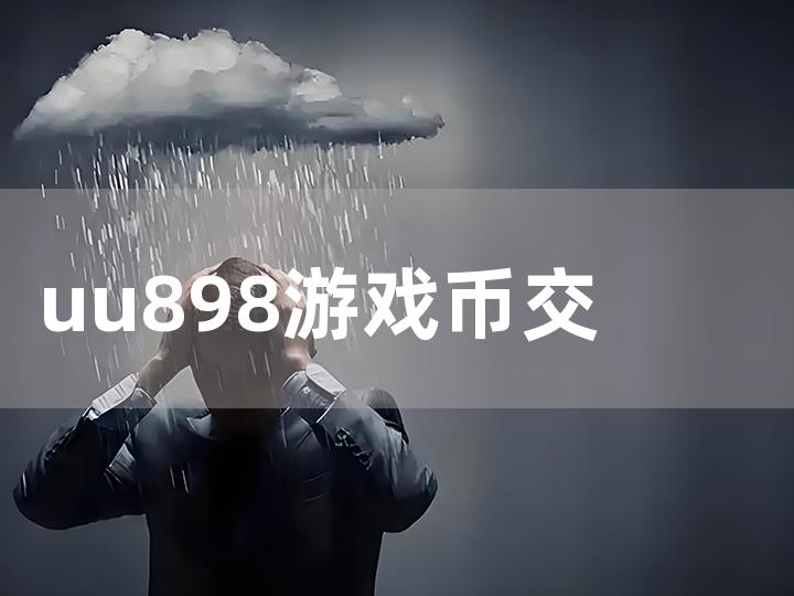 uu898 游戏币交易全攻略 从入门到精通