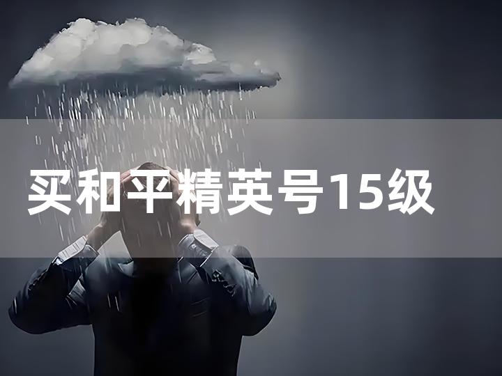 买和平精英号 15 级小号全攻略 轻松入手心仪账号