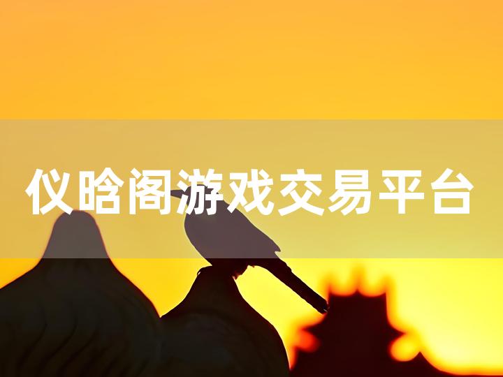 仪晗阁游戏交易平台全攻略 新手必知的交易流程与技巧