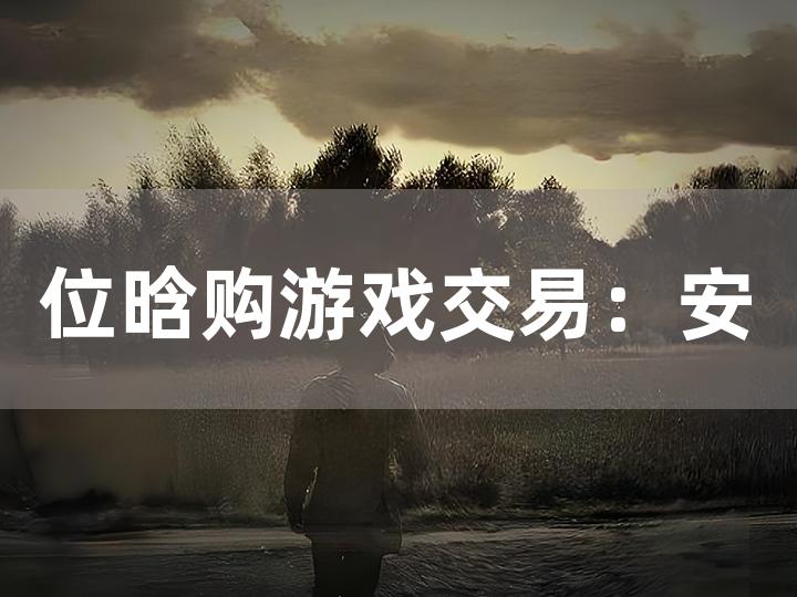 位晗购游戏交易：安全性究竟如何？