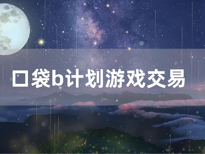 口袋 b 计划游戏交易平台全攻略 如何在该平台安全交易？