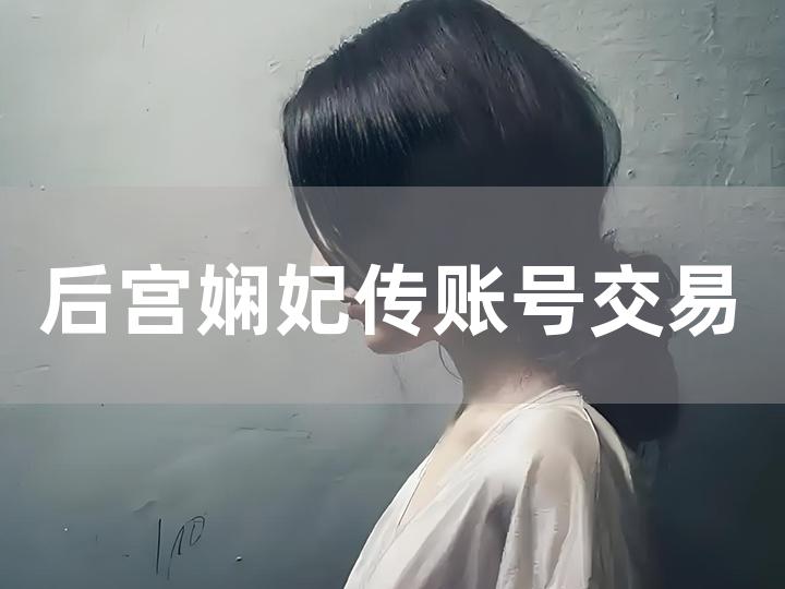 后宫娴妃传账号交易全攻略 如何合法进行账号交易？