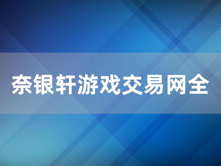 奈银轩游戏交易网全攻略：从平台到交易流程