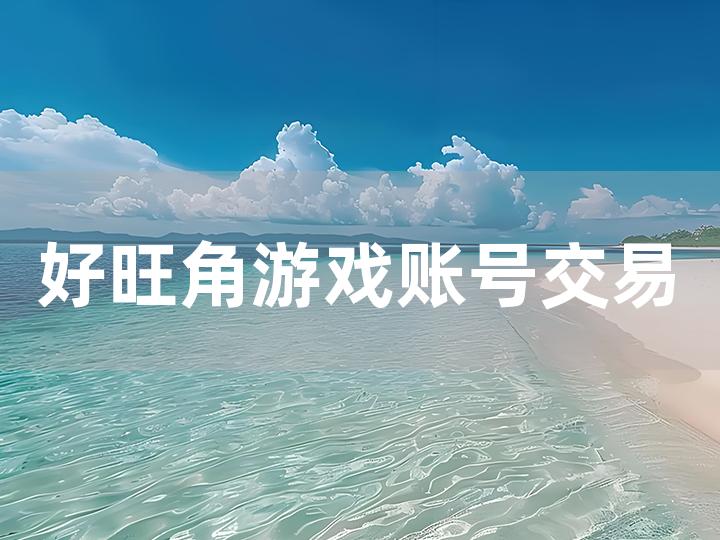 好旺角游戏账号交易平台全攻略 如何安全地进行账号交易？