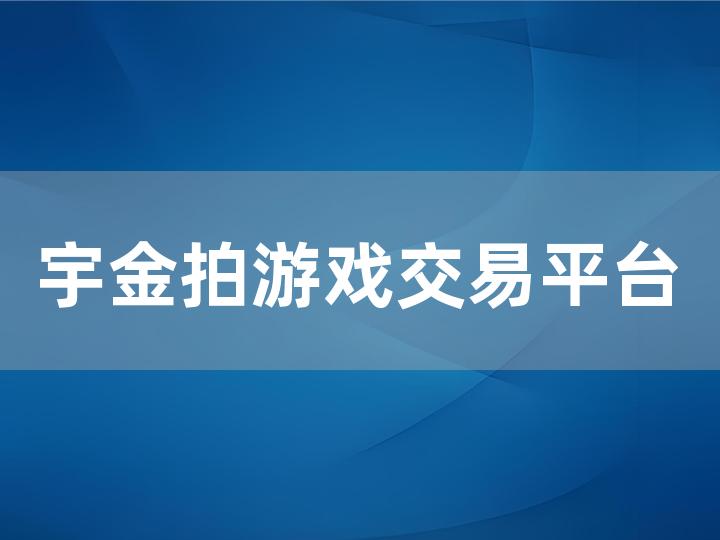 宇金拍游戏交易平台全攻略：从注册到交易的一站式指南