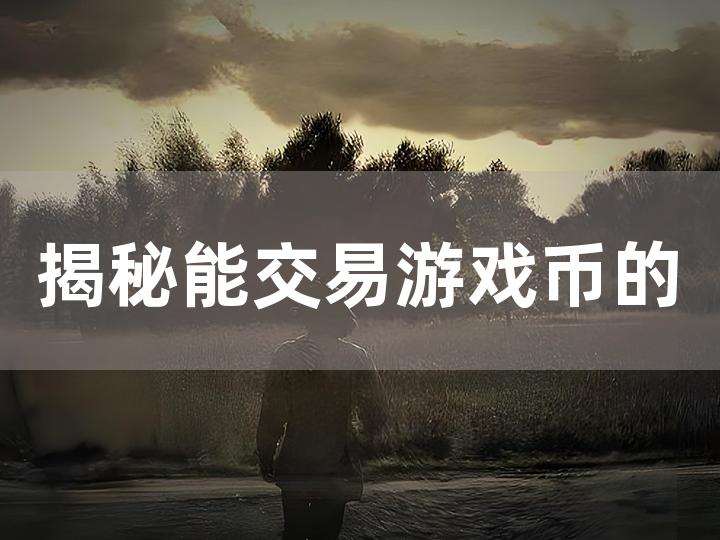 揭秘能交易游戏币的游戏手游 你不可不知的交易攻略