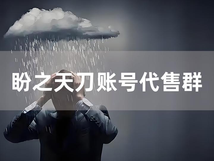 盼之天刀账号代售群全攻略 如何找到靠谱代售群？