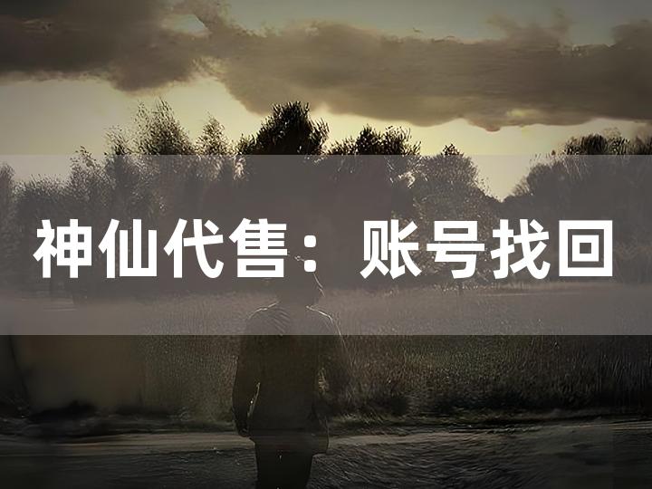 神仙代售：账号找回究竟可行吗？