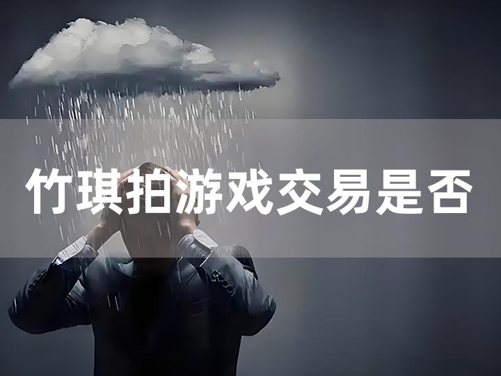 竹琪拍游戏交易是否真实？相关信息及分析