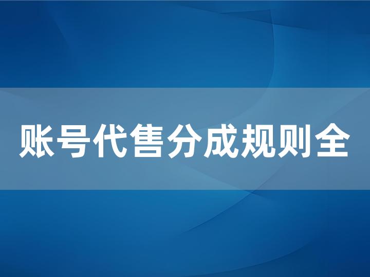 账号代售分成规则全解析 具体分成方式大揭秘