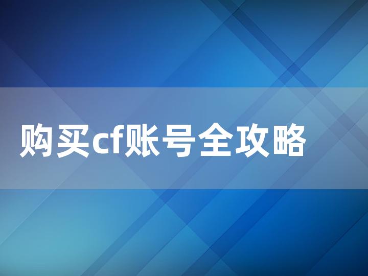 购买 cf 账号全攻略 带你找到可靠的购买渠道