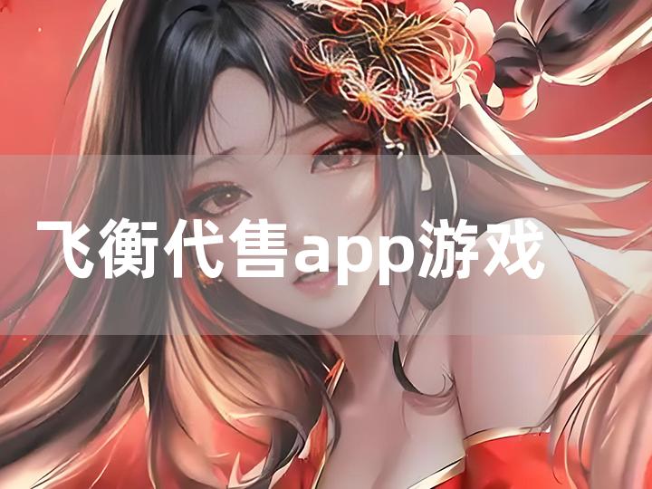 飞衡代售 app 游戏平台全方位攻略指南