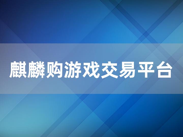 麒麟购游戏交易平台全攻略 如何安全便捷地进行交易？